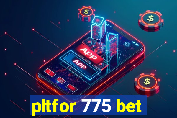 pltfor 775 bet